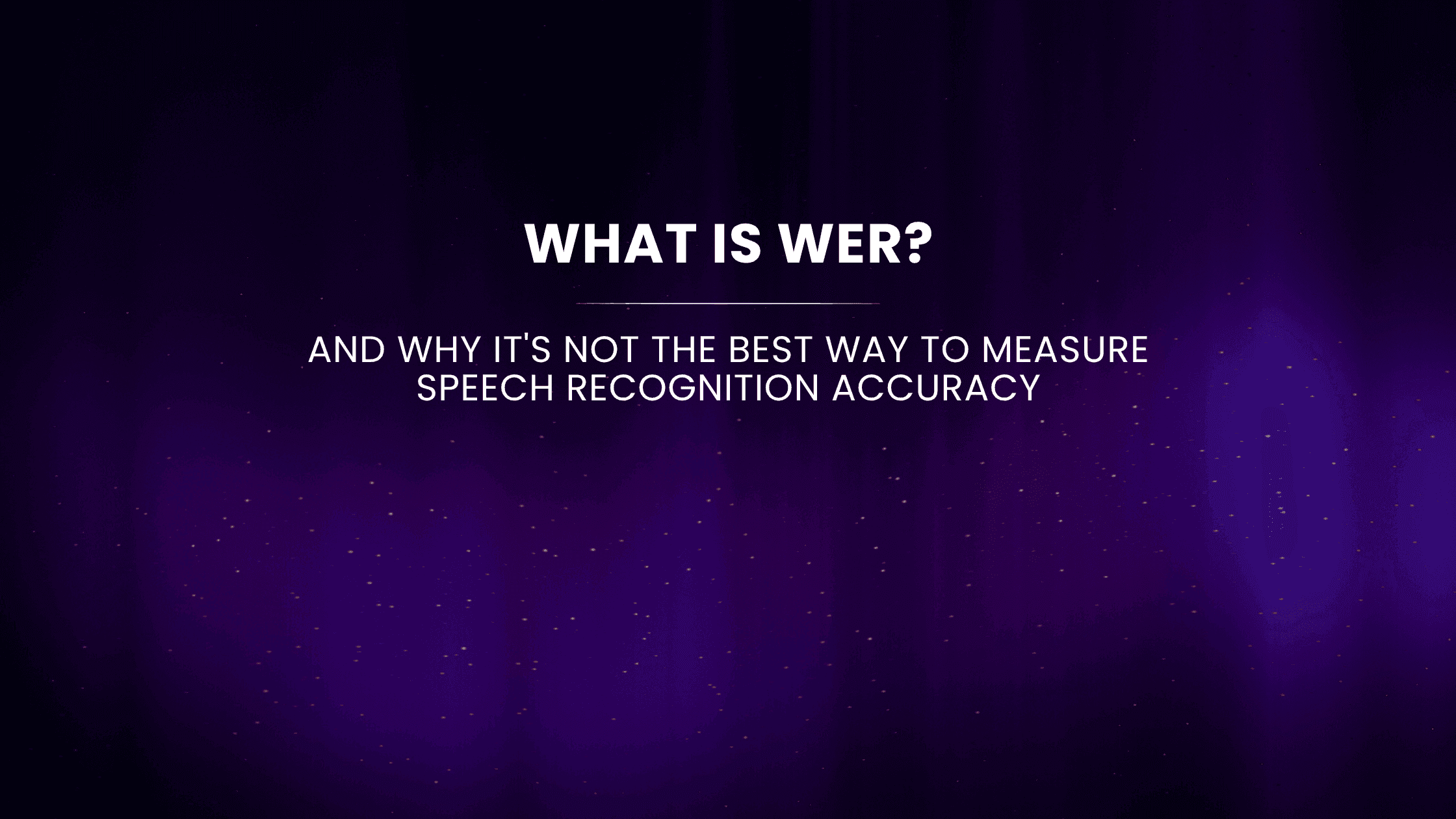 What Is WER and Why It s Not the Best Way to Measure Speech Recognition Accuracy